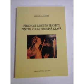 PERSONAJE LIRICE IN TRAVESTI PENTRU VOCEA FEMININA GRAVA - MIHAELA AGACHI